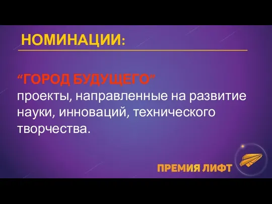 НОМИНАЦИИ: “ГОРОД БУДУЩЕГО” проекты, направленные на развитие науки, инноваций, технического творчества.