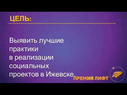 Выявить лучшие практики в реализации социальных проектов в Ижевске. ЦЕЛЬ: