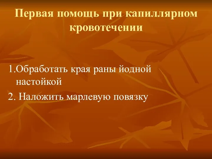 Первая помощь при капиллярном кровотечении 1.Обработать края раны йодной настойкой 2. Наложить марлевую повязку