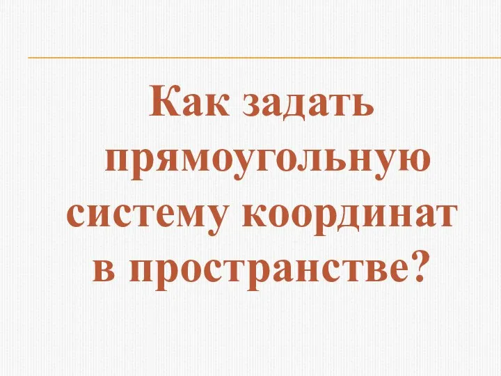 Как задать прямоугольную систему координат в пространстве?