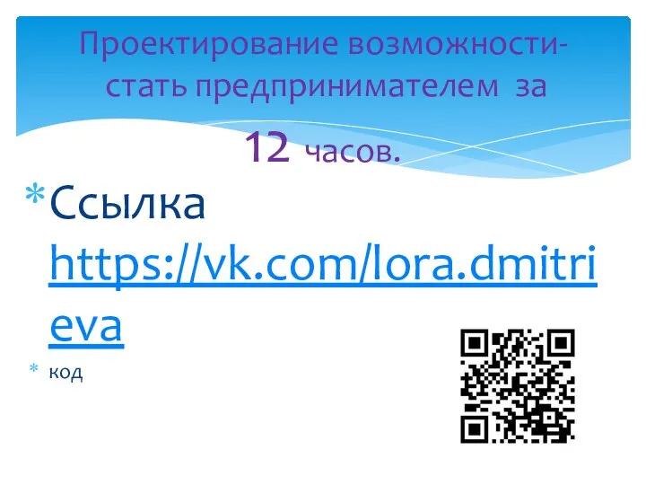 Ссылка https://vk.com/lora.dmitrieva код Проектирование возможности- стать предпринимателем за 12 часов.