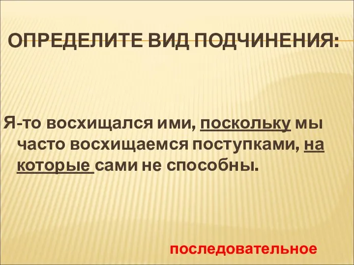 ОПРЕДЕЛИТЕ ВИД ПОДЧИНЕНИЯ: Я-то восхищался ими, поскольку мы часто восхищаемся поступками, на