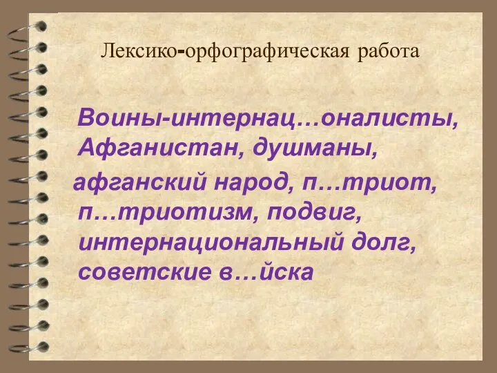 Лексико-орфографическая работа Воины-интернац…оналисты, Афганистан, душманы, афганский народ, п…триот, п…триотизм, подвиг, интернациональный долг, советские в…йска