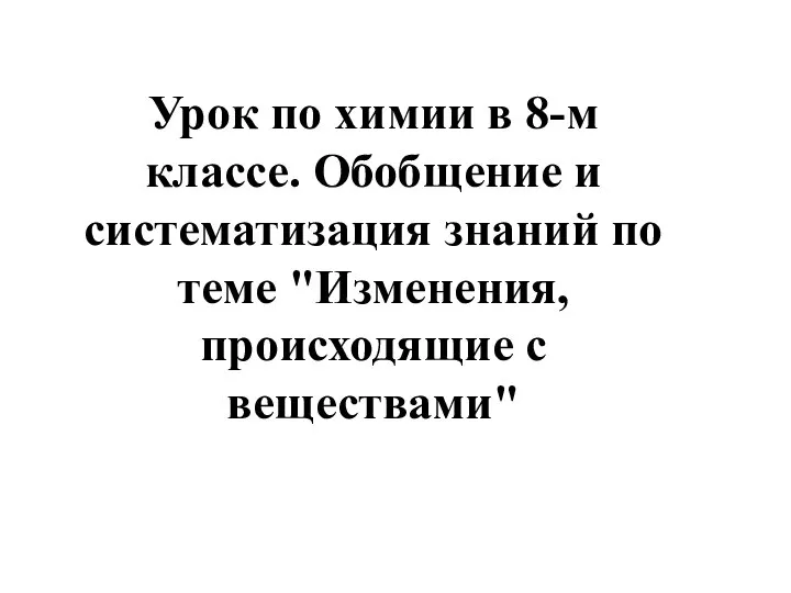 Урок по химии в 8-м классе. Обобщение и систематизация знаний по теме "Изменения, происходящие с веществами"