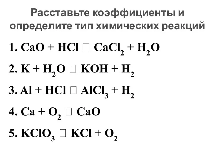 Расставьте коэффициенты и определите тип химических реакций 1. CaO + HCl ?