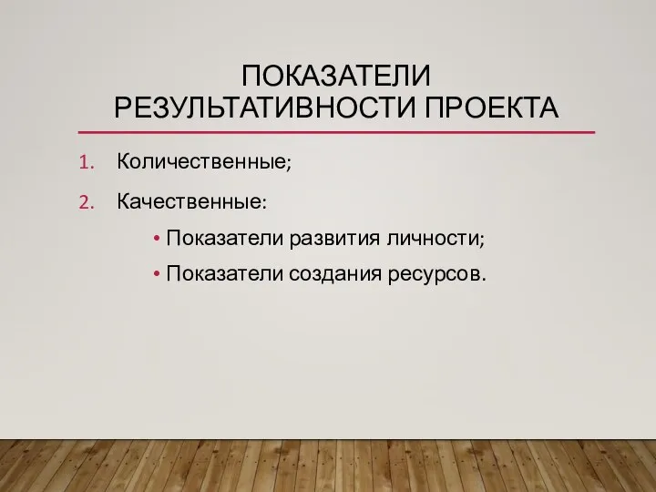 ПОКАЗАТЕЛИ РЕЗУЛЬТАТИВНОСТИ ПРОЕКТА Количественные; Качественные: Показатели развития личности; Показатели создания ресурсов.