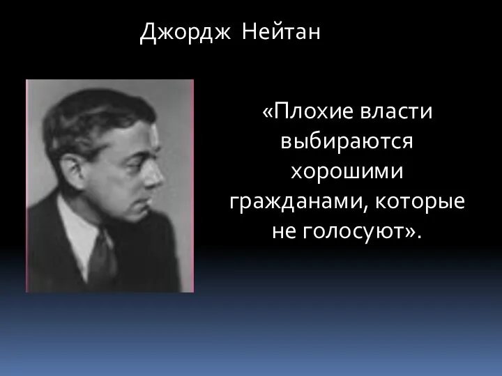 Джордж Нейтан «Плохие власти выбираются хорошими гражданами, которые не голосуют».