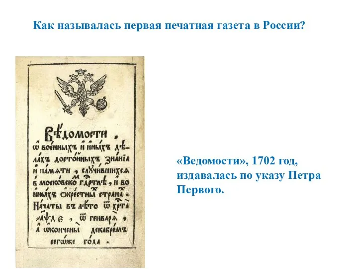Как называлась первая печатная газета в России? «Ведомости», 1702 год, издавалась по указу Петра Первого.