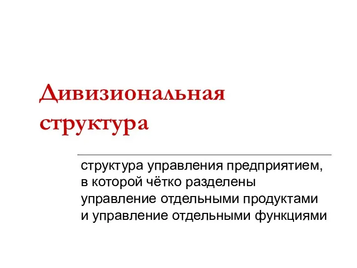 Дивизиональная структура структура управления предприятием, в которой чётко разделены управление отдельными продуктами и управление отдельными функциями