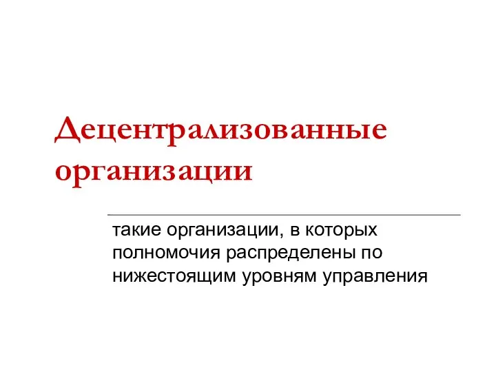 Децентрализованные организации такие организации, в которых полномочия распределены по нижестоящим уровням управления