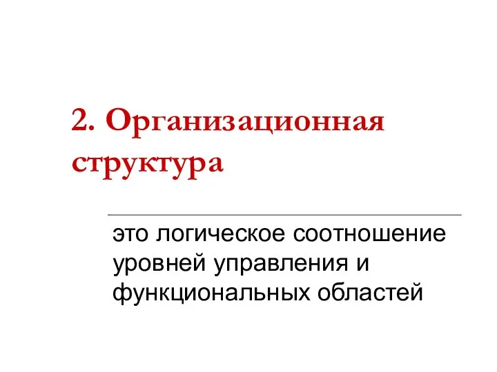 2. Организационная структура это логическое соотношение уровней управления и функциональных областей