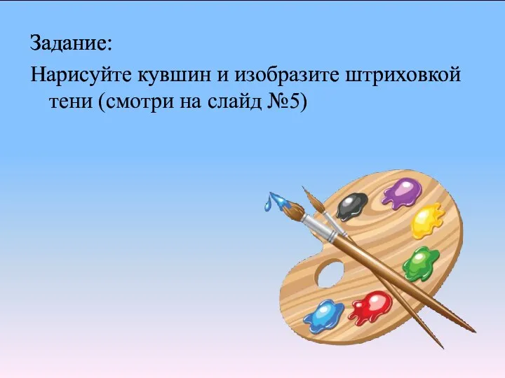 Задание: Нарисуйте кувшин и изобразите штриховкой тени (смотри на слайд №5)