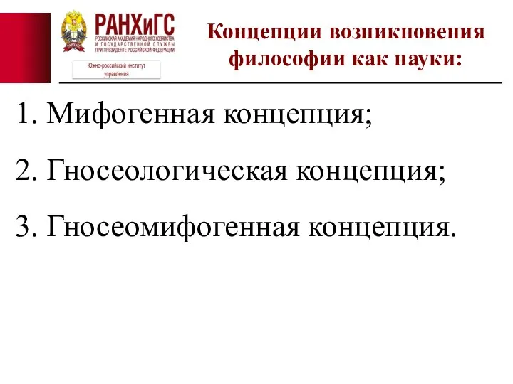 1. Мифогенная концепция; 2. Гносеологическая концепция; 3. Гносеомифогенная концепция. Концепции возникновения философии как науки: