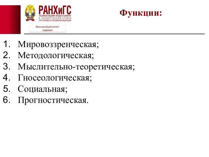 Мировоззренческая; Методологическая; Мыслительно-теоретическая; Гносеологическая; Социальная; Прогностическая. Функции: