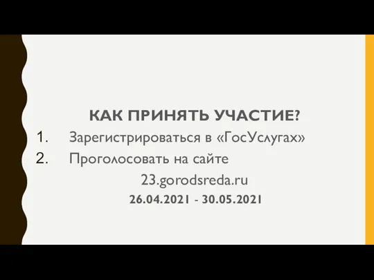 КАК ПРИНЯТЬ УЧАСТИЕ? Зарегистрироваться в «ГосУслугах» Проголосовать на сайте 23.gorodsreda.ru 26.04.2021 - 30.05.2021