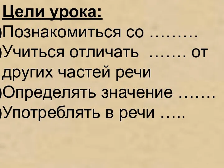 Цели урока: Познакомиться со ……… Учиться отличать ……. от других частей речи