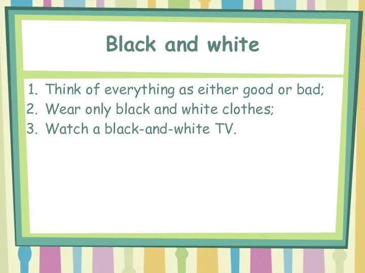 Black and white Think of everything as either good or bad; Wear