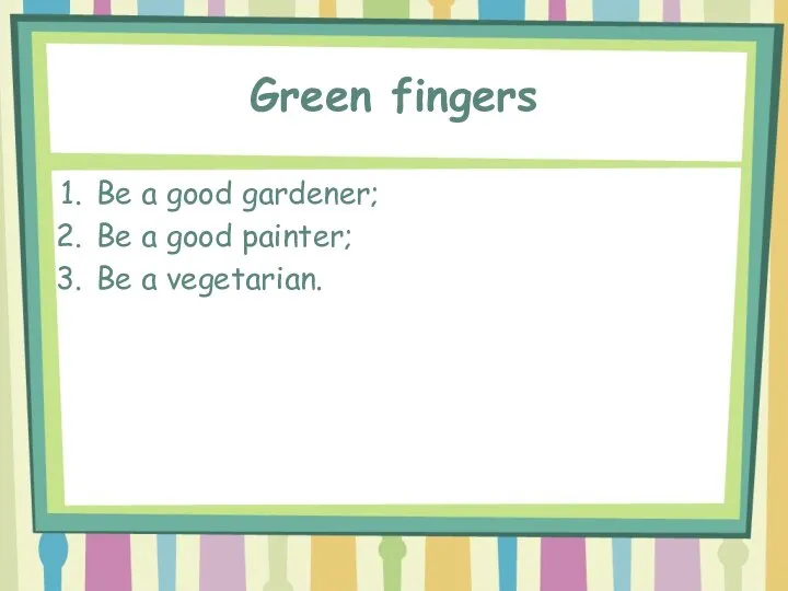 Green fingers Be a good gardener; Be a good painter; Be a vegetarian.