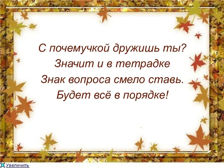 С почемучкой дружишь ты? Значит и в тетрадке Знак вопроса смело ставь. Будет всё в порядке!