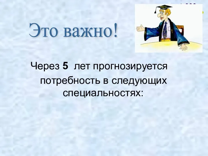 Через 5 лет прогнозируется потребность в следующих специальностях: Это важно!