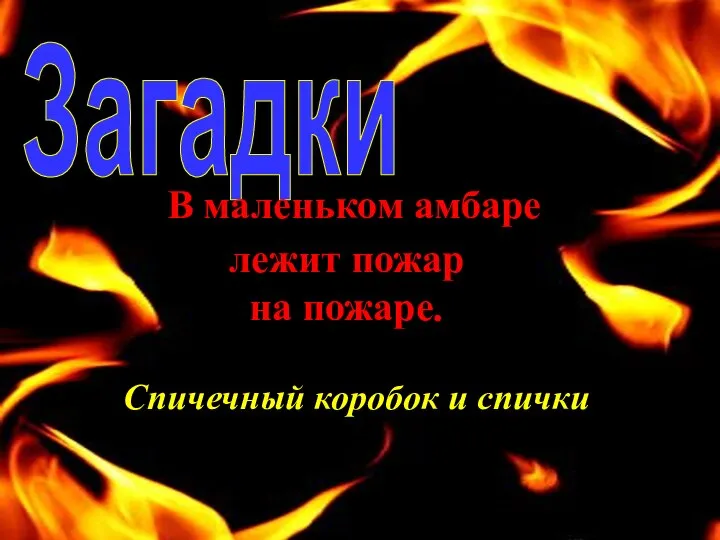 Загадки В маленьком амбаре лежит пожар на пожаре. Спичечный коробок и спички