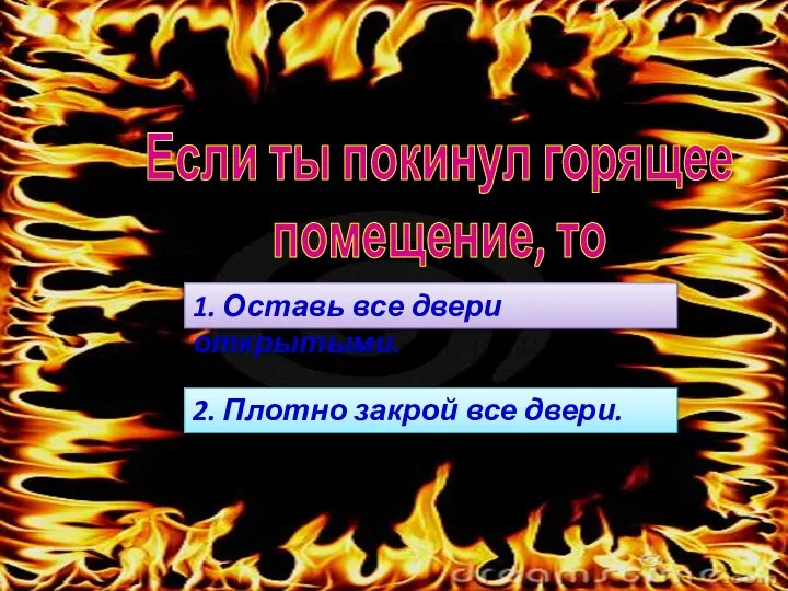 Если ты покинул горящее помещение, то 2. Плотно закрой все двери. 1. Оставь все двери открытыми.