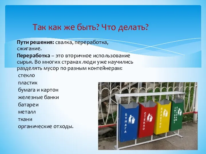 Пути решения: свалка, переработка, сжигание. Переработка – это вторичное использование сырья. Во