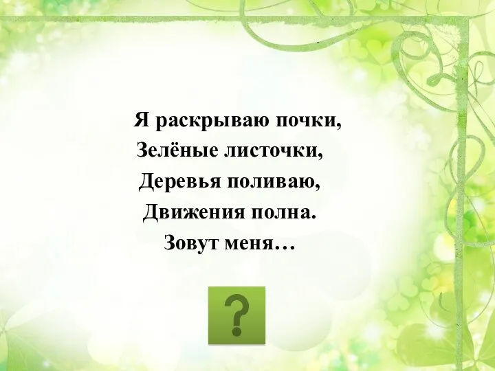 Я раскрываю почки, Зелёные листочки, Деревья поливаю, Движения полна. Зовут меня…