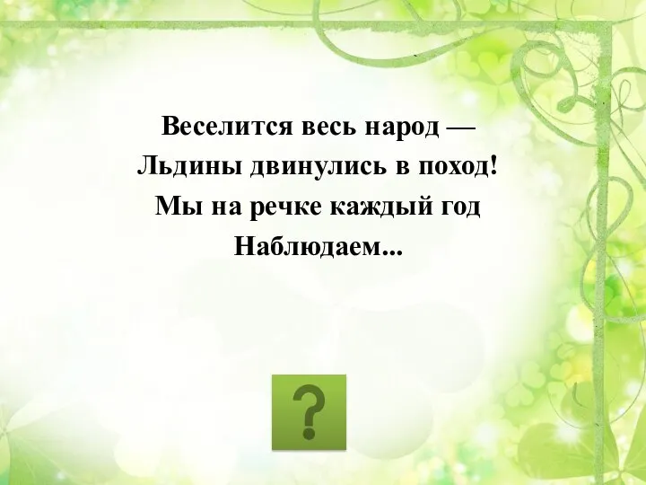 Веселится весь народ — Льдины двинулись в поход! Мы на речке каждый год Наблюдаем...