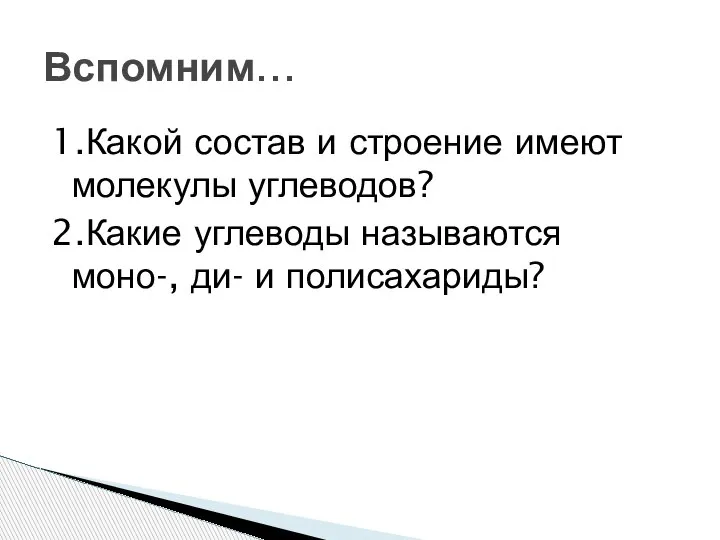 1.Какой состав и строение имеют молекулы углеводов? 2.Какие углеводы называются моно-, ди- и полисахариды? Вспомним…