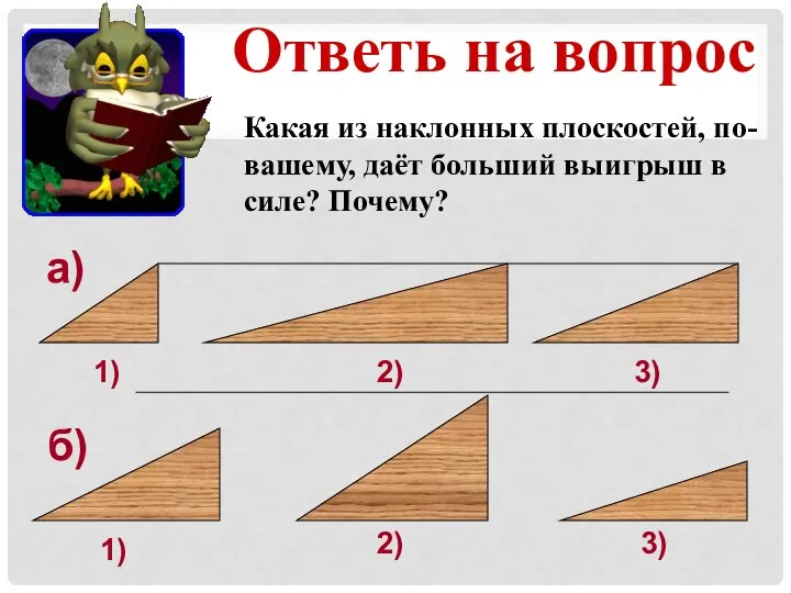 Ответь на вопрос Какая из наклонных плоскостей, по-вашему, даёт больший выигрыш в