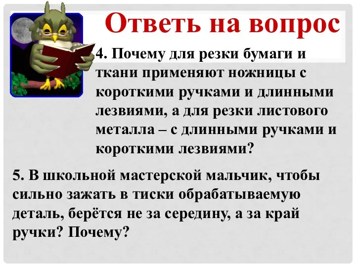 Ответь на вопрос 4. Почему для резки бумаги и ткани применяют ножницы