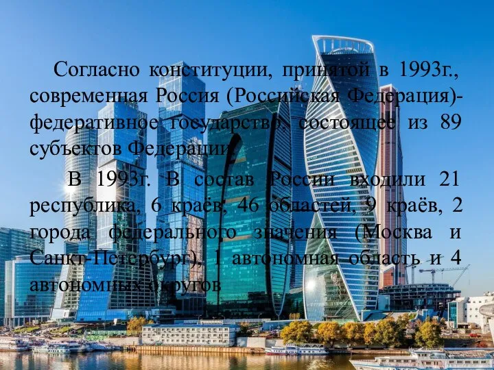 Согласно конституции, принятой в 1993г., современная Россия (Российская Федерация)-федеративное государство, состоящее из