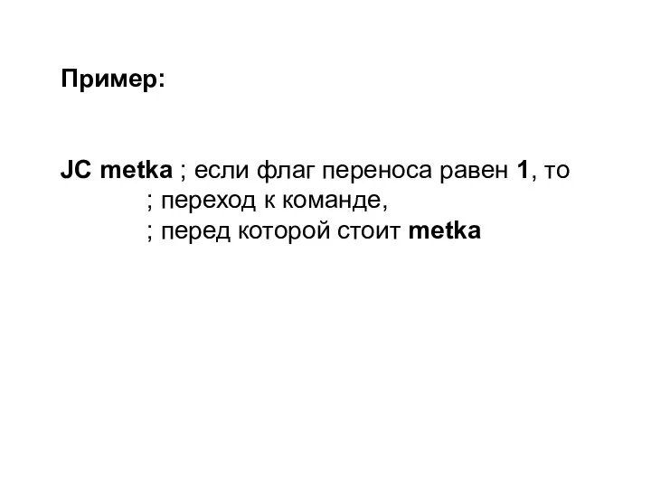 Пример: JC metka ; если флаг переноса равен 1, то ; переход