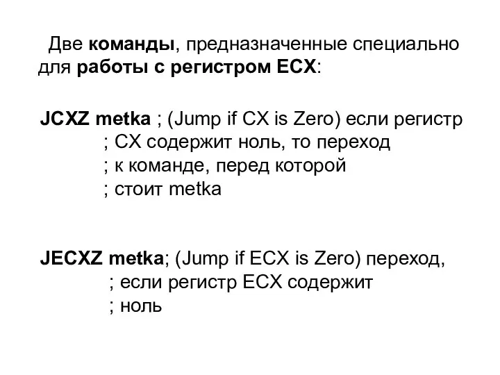 Две команды, предназначенные специально для работы с регистром ECX: JCXZ metka ;