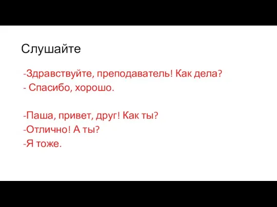 Слушайте Здравствуйте, преподаватель! Как дела? Спасибо, хорошо. Паша, привет, друг! Как ты?