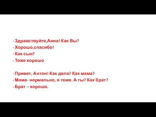 Здравствуйте,Анна! Как Вы? Хорошо,спасибо! Как сын? Тоже хорошо Привет, Антон! Как дела?