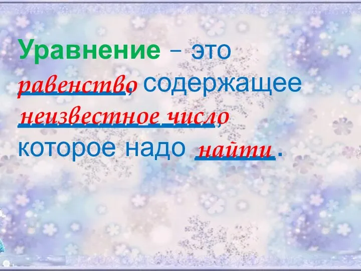 Уравнение – это ________, содержащее _________ _____, которое надо ______. равенство неизвестное число найти