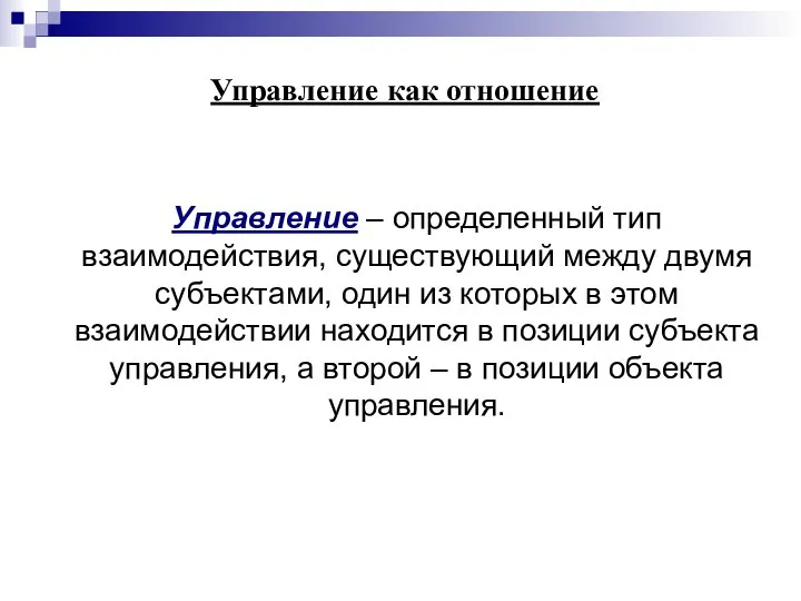 Управление как отношение Управление – определенный тип взаимодействия, существующий между двумя субъектами,