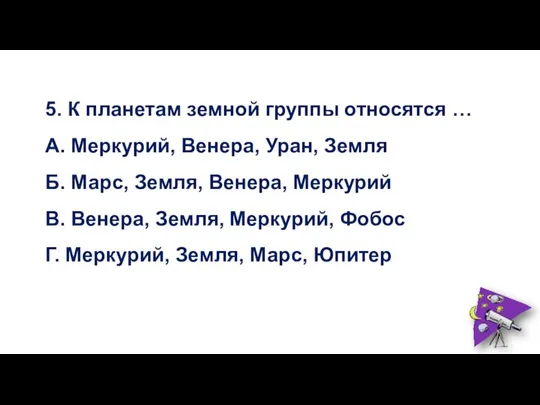 5. К планетам земной группы относятся … А. Меркурий, Венера, Уран, Земля