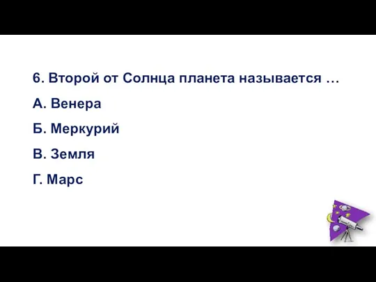 6. Второй от Солнца планета называется … А. Венера Б. Меркурий В. Земля Г. Марс