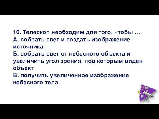 10. Телескоп необходим для того, чтобы … А. собрать свет и создать