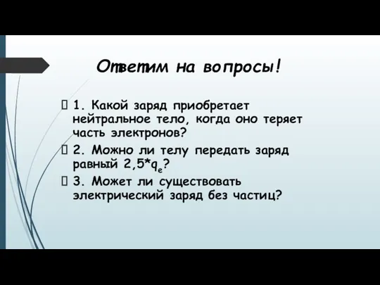 Ответим на вопросы! 1. Какой заряд приобретает нейтральное тело, когда оно теряет