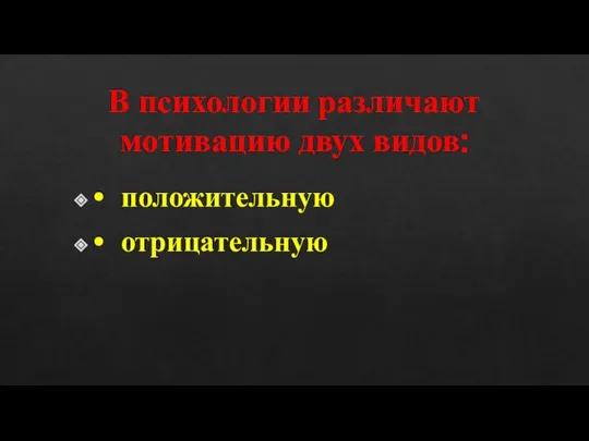 В психологии различают мотивацию двух видов: • положительную • отрицательную