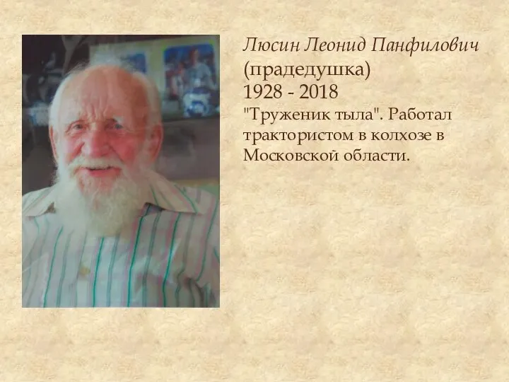 Люсин Леонид Панфилович (прадедушка) 1928 - 2018 "Труженик тыла". Работал трактористом в колхозе в Московской области.