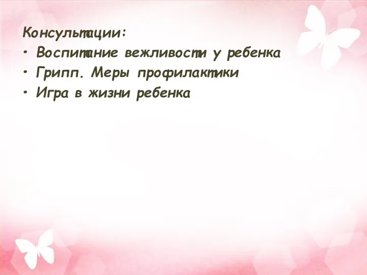 Консультации: Воспитание вежливости у ребенка Грипп. Меры профилактики Игра в жизни ребенка