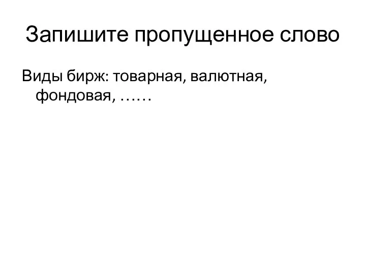 Запишите пропущенное слово Виды бирж: товарная, валютная, фондовая, ……