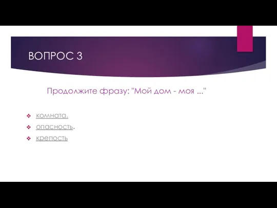 ВОПРОС 3 Продолжите фразу: "Мой дом - моя ..." комната. опасность. крепость