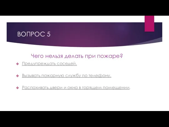 ВОПРОС 5 Чего нельзя делать при пожаре? Предупреждать соседей. Вызывать пожарную службу