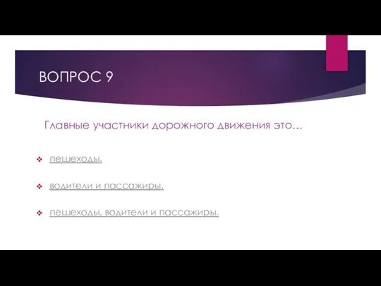 ВОПРОС 9 Главные участники дорожного движения это… пешеходы. водители и пассажиры. пешеходы, водители и пассажиры.